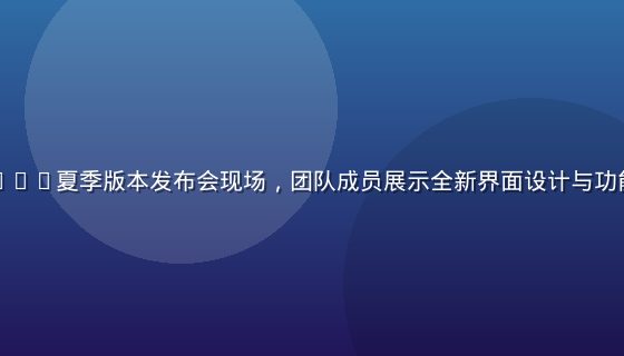 凪光在线2026夏季版本发布会现场，团队成员展示全新界面设计与功能升级路线图